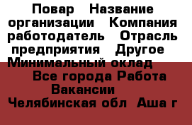 Повар › Название организации ­ Компания-работодатель › Отрасль предприятия ­ Другое › Минимальный оклад ­ 6 700 - Все города Работа » Вакансии   . Челябинская обл.,Аша г.